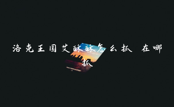 洛克王国艾酥酥怎么抓 在哪抓