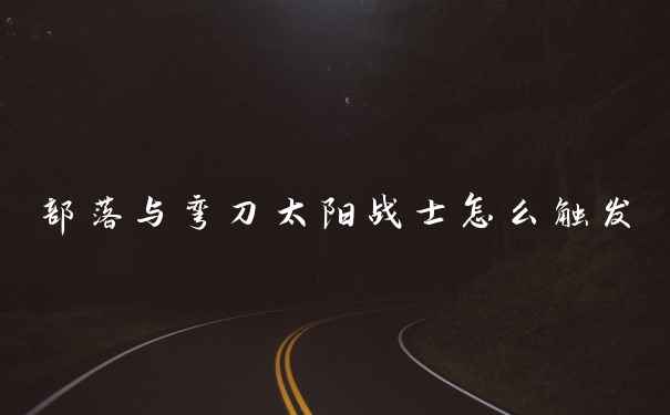 部落与弯刀太阳战士怎么触发