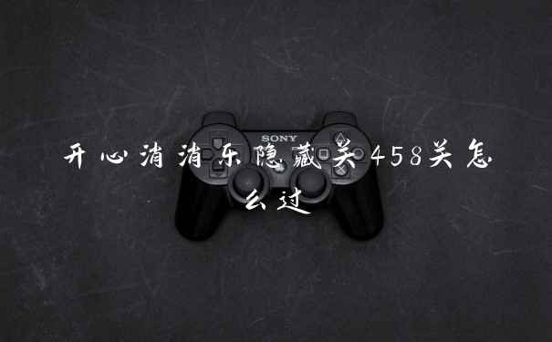开心消消乐隐藏关458关怎么过