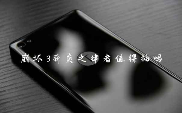 崩坏3薪炎之律者值得抽吗