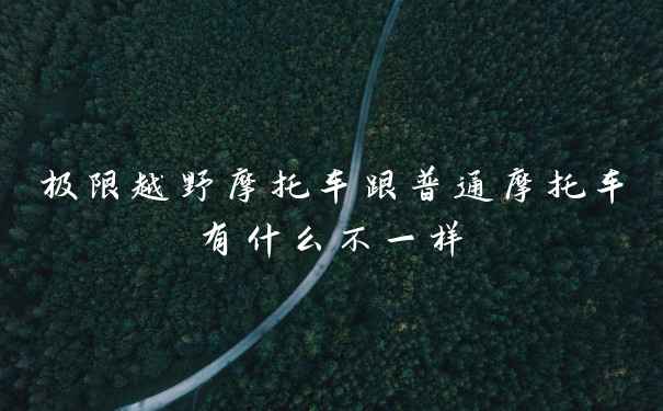 极限越野摩托车跟普通摩托车有什么不一样