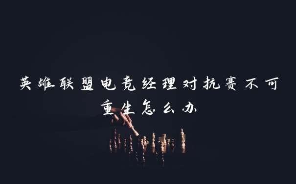 英雄联盟电竞经理对抗赛不可重生怎么办