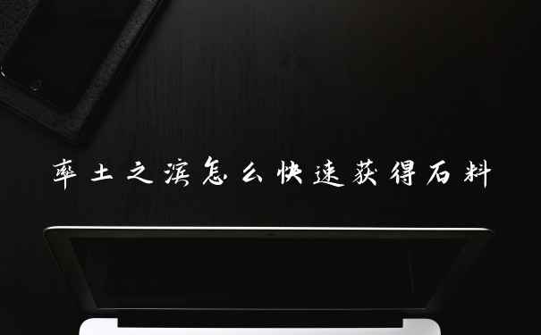 率土之滨怎么快速获得石料