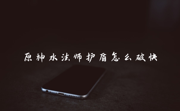 原神水法师护盾怎么破快