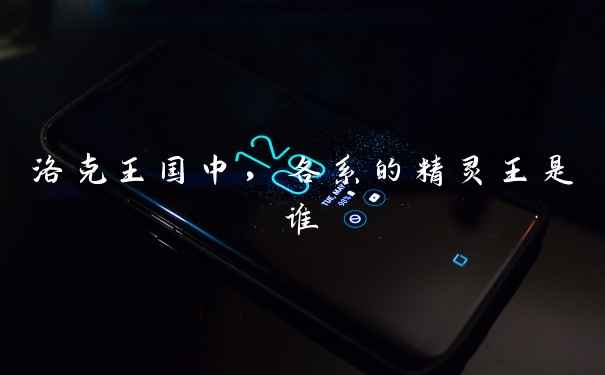 洛克王国中，各系的精灵王是谁