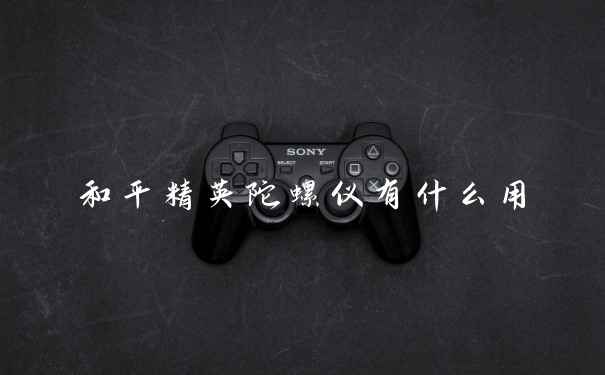和平精英陀螺仪有什么用