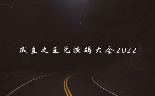 咸鱼之王兑换码大全2022
