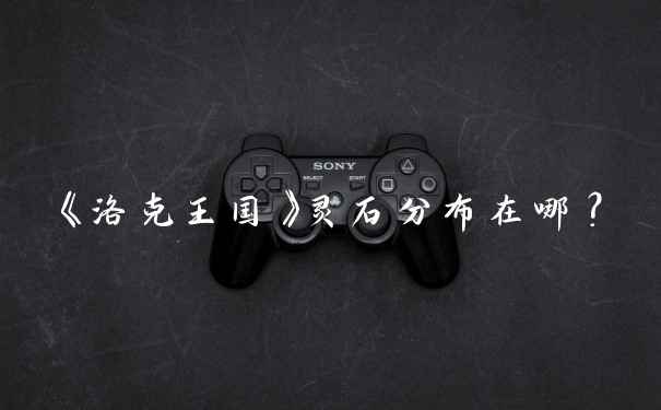 《洛克王国》灵石分布在哪？