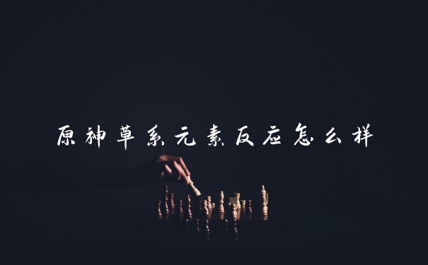 原神草系元素反应怎么样