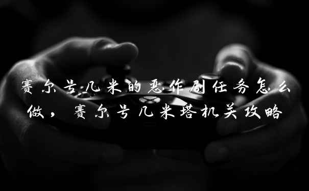 赛尔号几米的恶作剧任务怎么做，赛尔号几米塔机关攻略