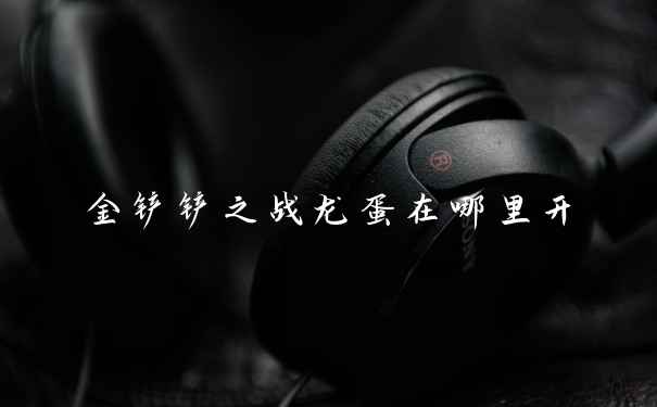 金铲铲之战龙蛋在哪里开