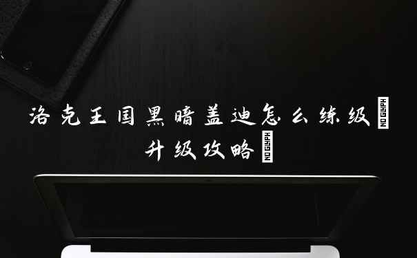 洛克王国黑暗盖迪怎么练级(升级攻略)