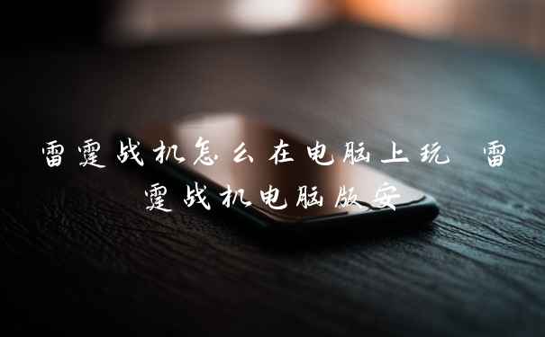 雷霆战机怎么在电脑上玩 雷霆战机电脑版安