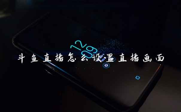 斗鱼直播怎么设置直播画面