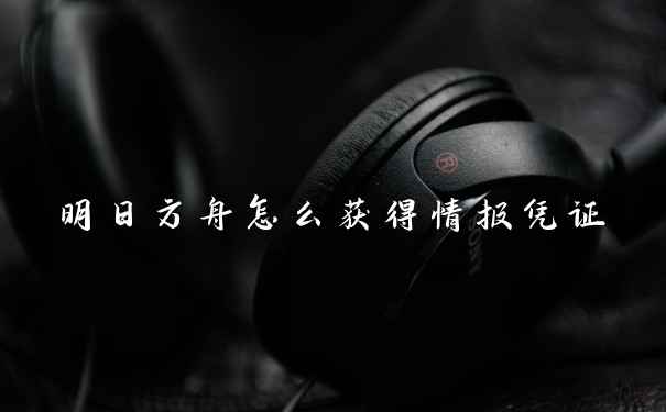 明日方舟怎么获得情报凭证