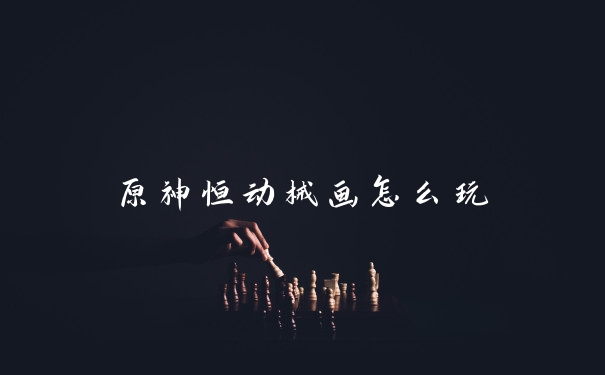 原神恒动械画怎么玩