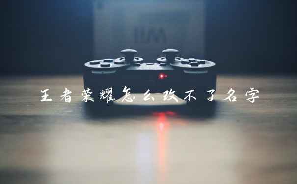王者荣耀怎么改不了名字