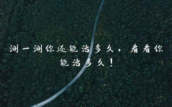 测一测你还能活多久，看看你能活多久！