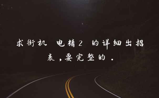 求街机 电精2 的详细出招表,要完整的.