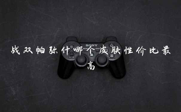 战双帕弥什哪个皮肤性价比最高