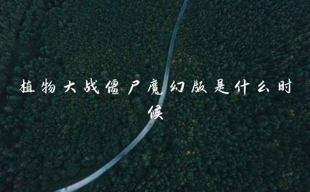 植物大战僵尸魔幻版是什么时候