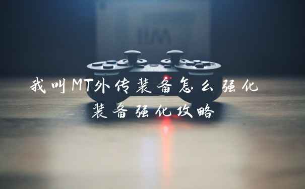 我叫MT外传装备怎么强化 装备强化攻略