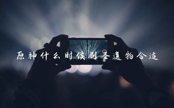 原神什么时候刷圣遗物合适