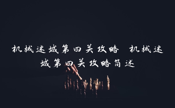 机械迷城第四关攻略 机械迷城第四关攻略简述