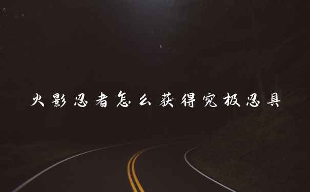 火影忍者怎么获得究极忍具