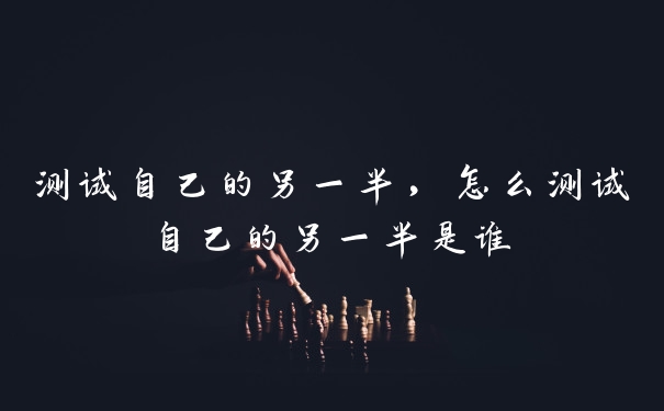 测试自己的另一半，怎么测试自己的另一半是谁