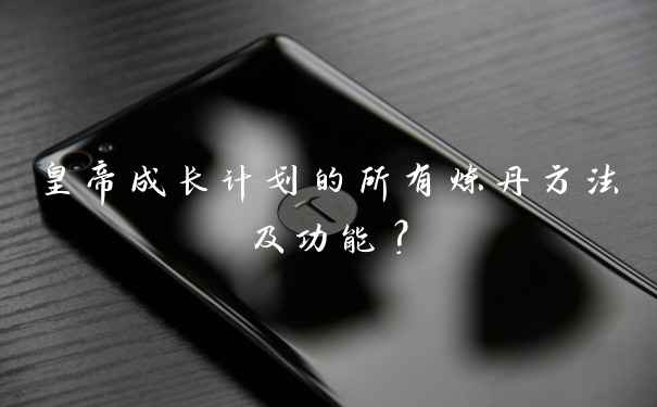 皇帝成长计划的所有炼丹方法及功能？