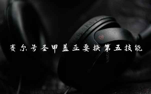 赛尔号圣甲盖亚要换第五技能