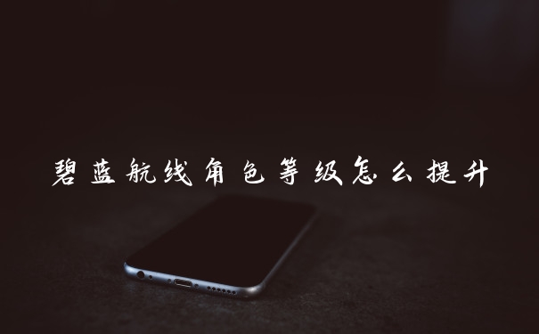 碧蓝航线角色等级怎么提升