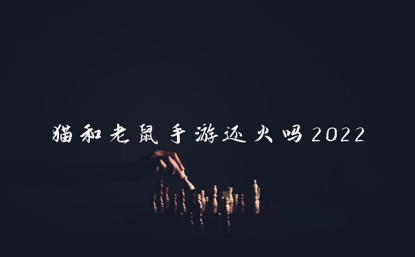 猫和老鼠手游还火吗2022