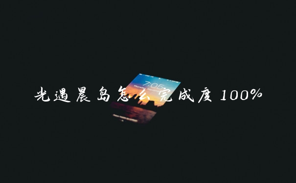 光遇晨岛怎么完成度100％