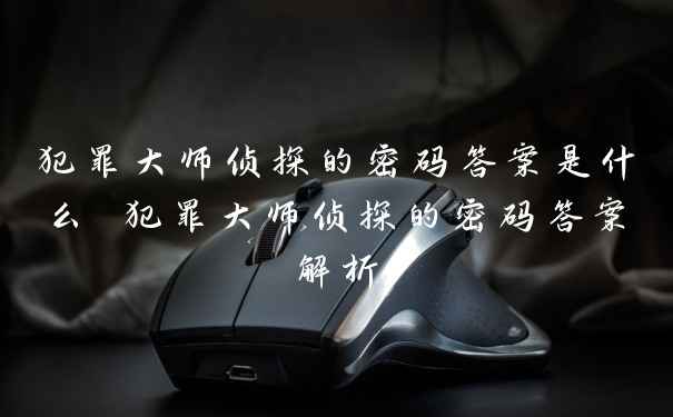 犯罪大师侦探的密码答案是什么 犯罪大师侦探的密码答案解析