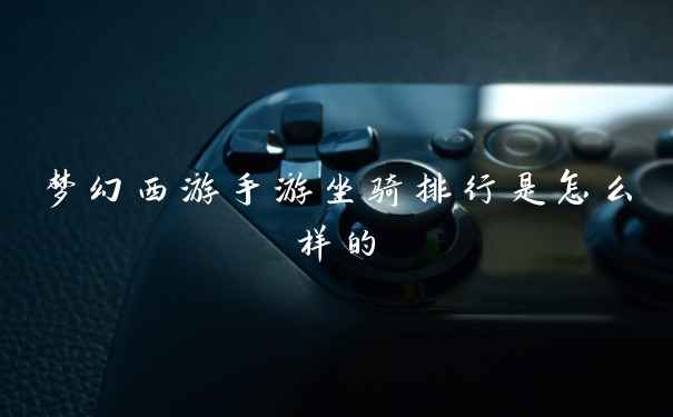 梦幻西游手游坐骑排行是怎么样的
