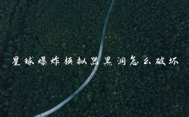 星球爆炸模拟器黑洞怎么破坏