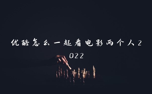 优酷怎么一起看电影两个人2022