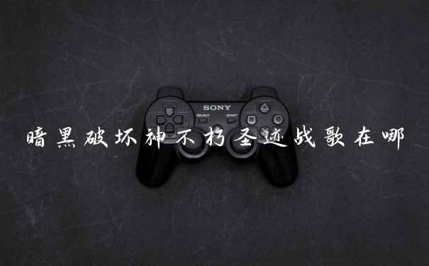 暗黑破坏神不朽圣迹战歌在哪