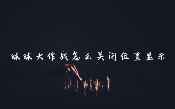 球球大作战怎么关闭位置显示