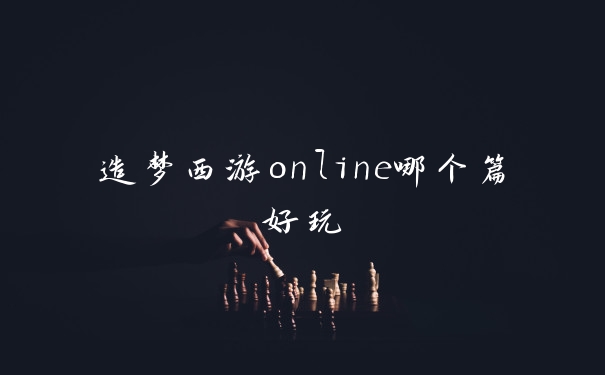 造梦西游online哪个篇好玩
