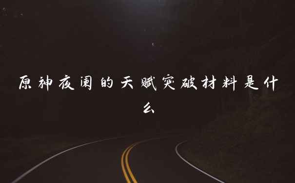 原神夜阑的天赋突破材料是什么