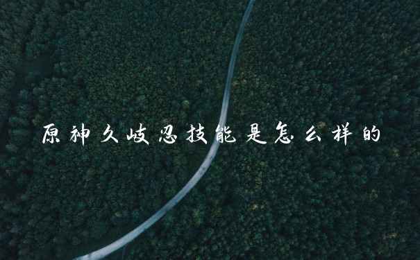 原神久岐忍技能是怎么样的