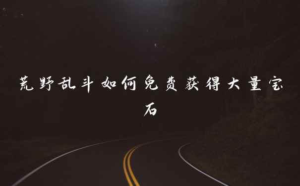 荒野乱斗如何免费获得大量宝石