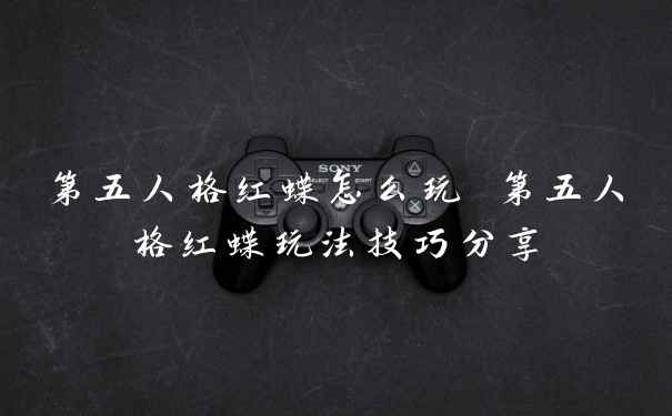 第五人格红蝶怎么玩 第五人格红蝶玩法技巧分享