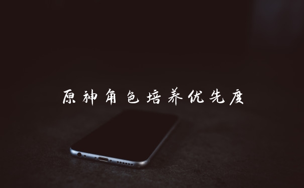 原神角色培养优先度