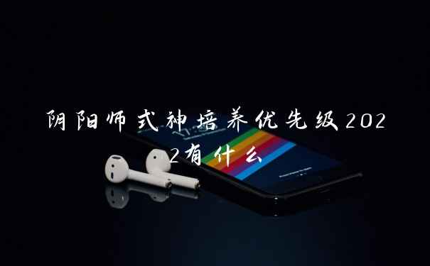 阴阳师式神培养优先级2022有什么