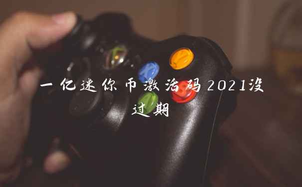一亿迷你币激活码2021没过期
