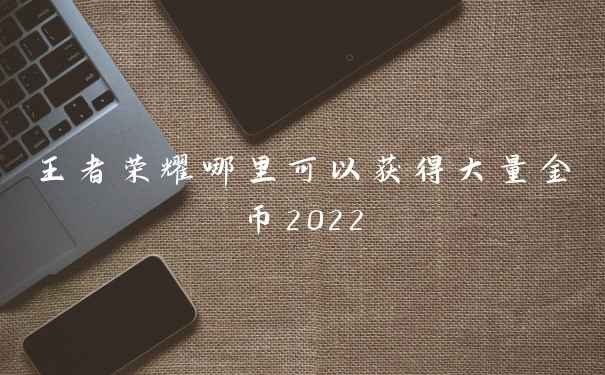 王者荣耀哪里可以获得大量金币2022